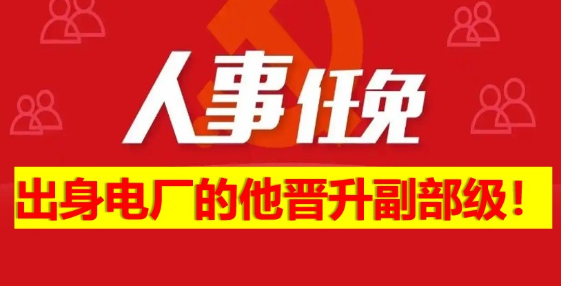 出身電廠的他晉升副部級(jí)！