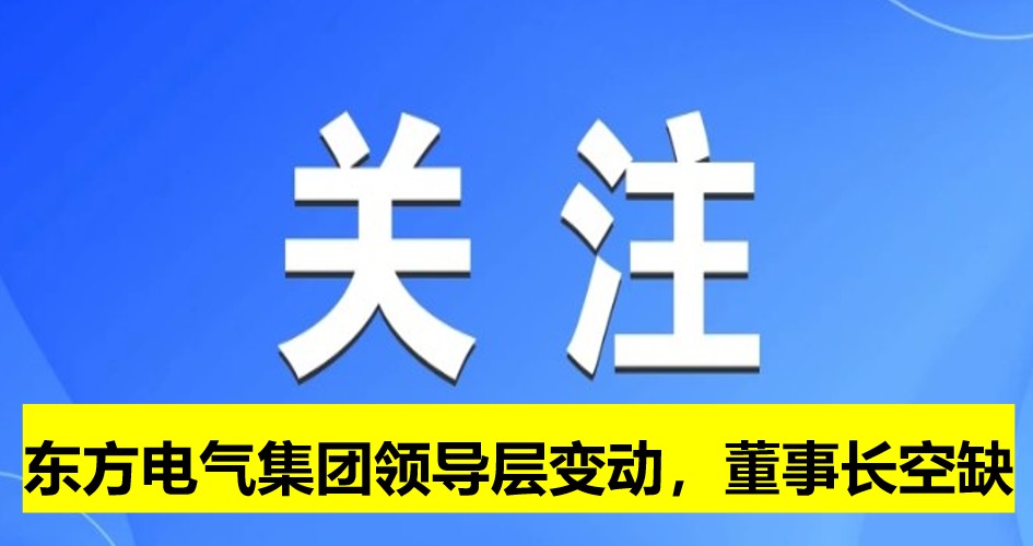 東方電氣集團領(lǐng)導(dǎo)層變動，董事長崗位空缺