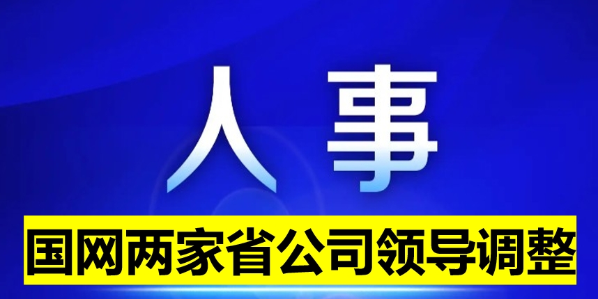 國(guó)網(wǎng)兩家省公司領(lǐng)導(dǎo)調(diào)整