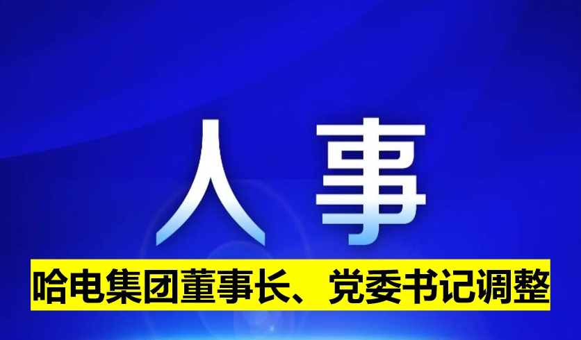 哈電集團(tuán)董事長、黨委書記調(diào)整