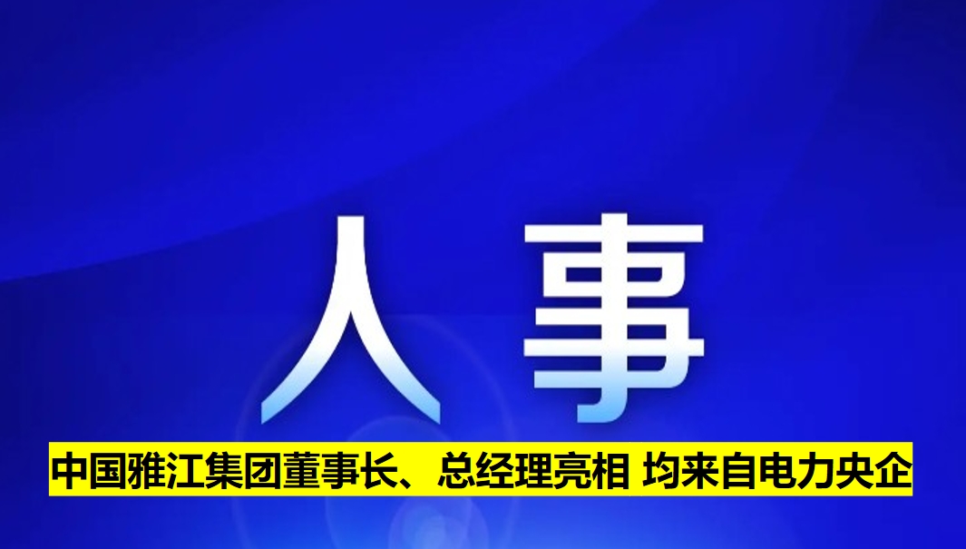 中國雅江集團董事長、總經(jīng)理亮相 均來自電力央企