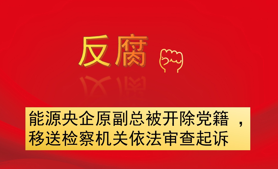 能源央企原副總被開(kāi)除黨籍 ，移送檢察機(jī)關(guān)依法審查起訴