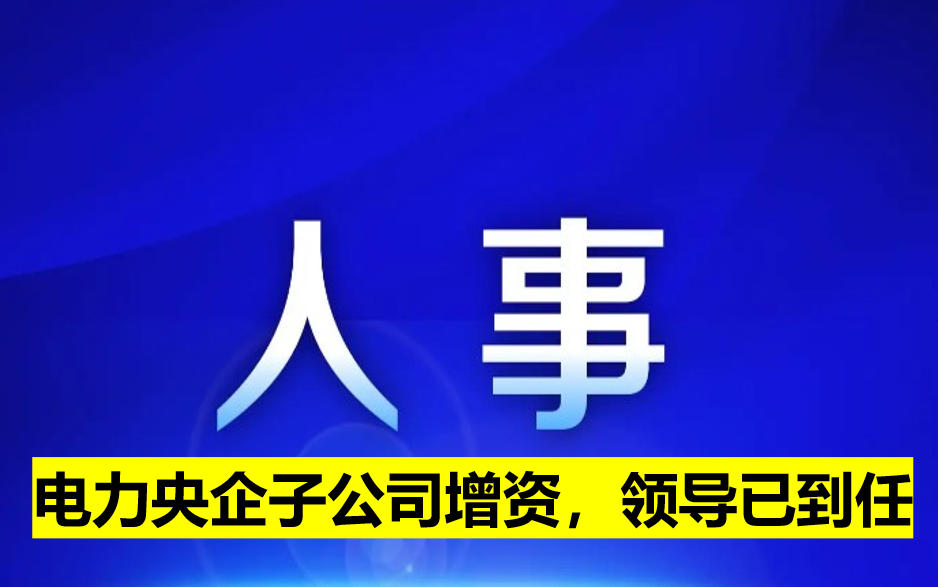 電力央企子公司增資，領(lǐng)導(dǎo)已到任