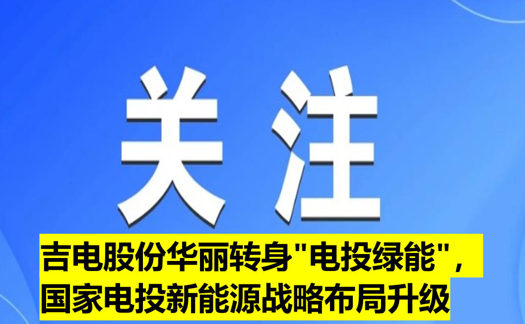 吉電股份華麗轉(zhuǎn)身"電投綠能"，國家電投新能源戰(zhàn)略布局升級(jí)