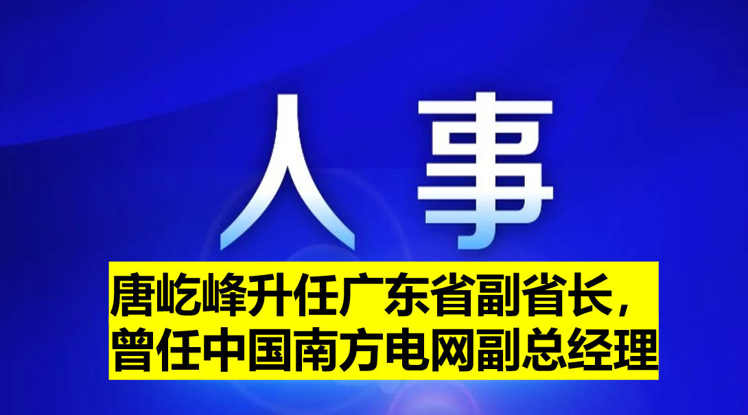 唐屹峰升任廣東省副省長(zhǎng)，曾任中國(guó)南方電網(wǎng)副總經(jīng)理